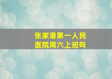 张家港第一人民医院周六上班吗