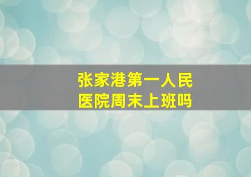 张家港第一人民医院周末上班吗