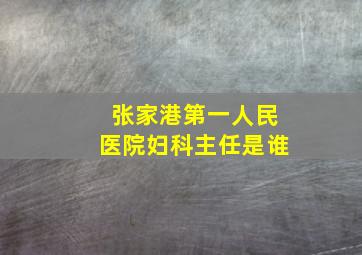 张家港第一人民医院妇科主任是谁