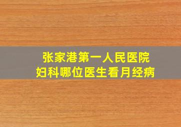 张家港第一人民医院妇科哪位医生看月经病