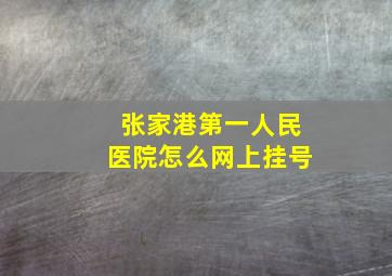 张家港第一人民医院怎么网上挂号