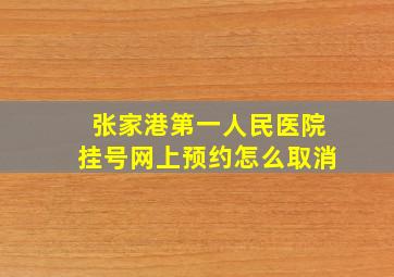 张家港第一人民医院挂号网上预约怎么取消