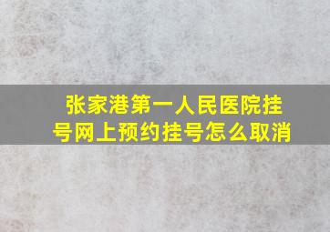 张家港第一人民医院挂号网上预约挂号怎么取消