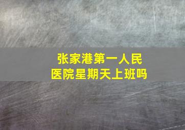 张家港第一人民医院星期天上班吗