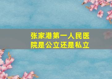 张家港第一人民医院是公立还是私立