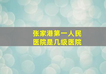 张家港第一人民医院是几级医院