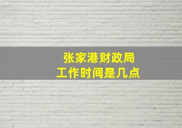 张家港财政局工作时间是几点