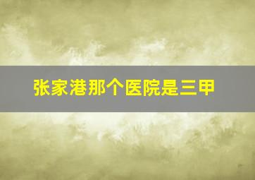 张家港那个医院是三甲