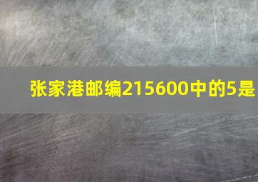 张家港邮编215600中的5是