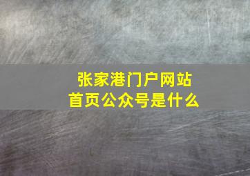 张家港门户网站首页公众号是什么