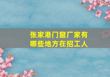 张家港门窗厂家有哪些地方在招工人