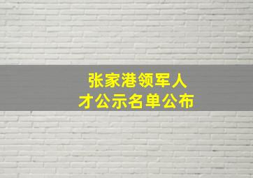 张家港领军人才公示名单公布