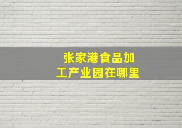 张家港食品加工产业园在哪里