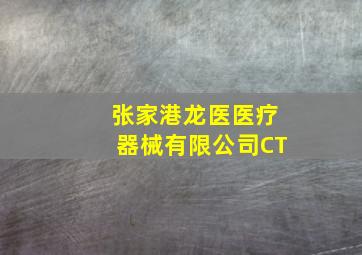 张家港龙医医疗器械有限公司CT