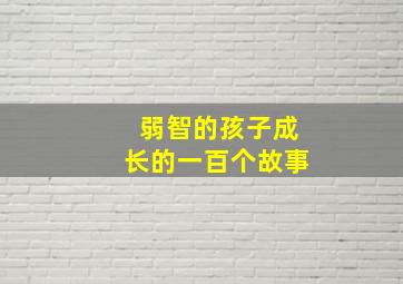 弱智的孩子成长的一百个故事