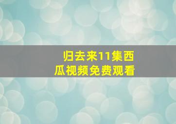 归去来11集西瓜视频免费观看