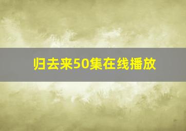 归去来50集在线播放