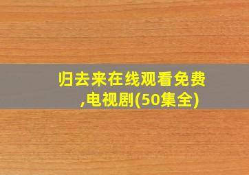 归去来在线观看免费,电视剧(50集全)