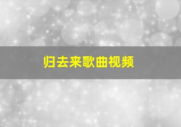 归去来歌曲视频