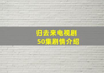 归去来电视剧50集剧情介绍