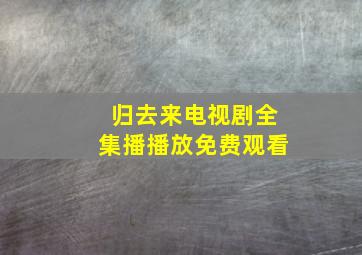 归去来电视剧全集播播放免费观看