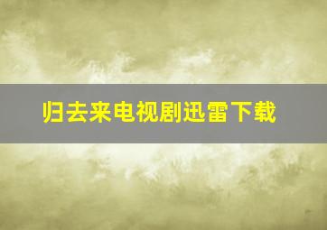 归去来电视剧迅雷下载