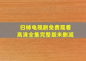 归棹电视剧免费观看高清全集完整版未删减