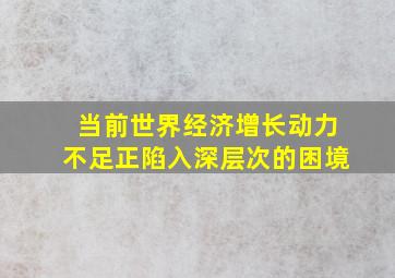 当前世界经济增长动力不足正陷入深层次的困境