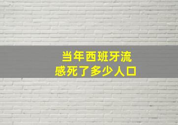 当年西班牙流感死了多少人口