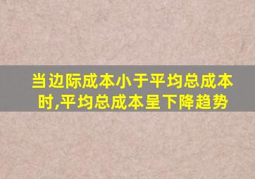 当边际成本小于平均总成本时,平均总成本呈下降趋势