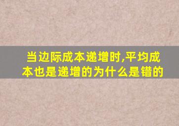 当边际成本递增时,平均成本也是递增的为什么是错的