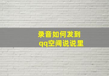 录音如何发到qq空间说说里