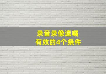 录音录像遗嘱有效的4个条件