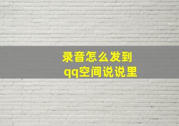 录音怎么发到qq空间说说里