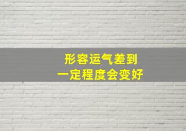 形容运气差到一定程度会变好