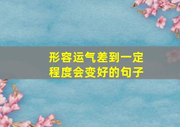 形容运气差到一定程度会变好的句子