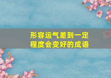 形容运气差到一定程度会变好的成语