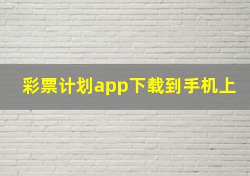 彩票计划app下载到手机上