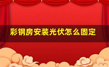 彩钢房安装光伏怎么固定