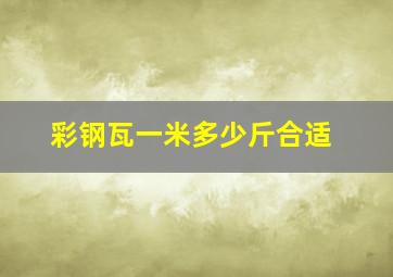 彩钢瓦一米多少斤合适