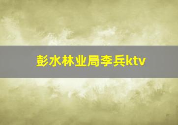 彭水林业局李兵ktv