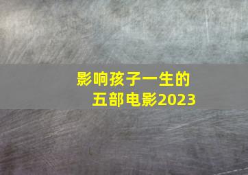 影响孩子一生的五部电影2023