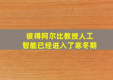 彼得阿尔比教授人工智能已经进入了寒冬期