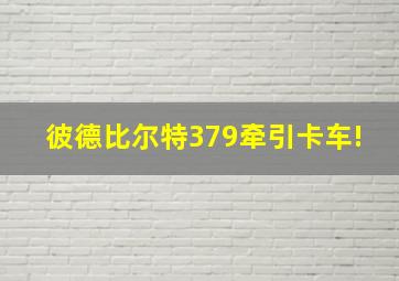 彼德比尔特379牵引卡车!