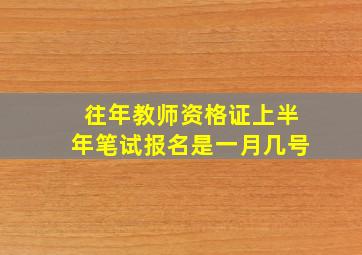 往年教师资格证上半年笔试报名是一月几号