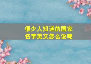 很少人知道的国家名字英文怎么说呢