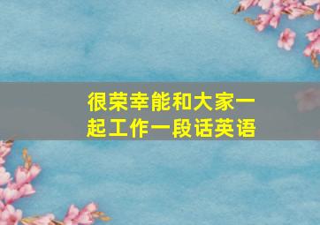 很荣幸能和大家一起工作一段话英语