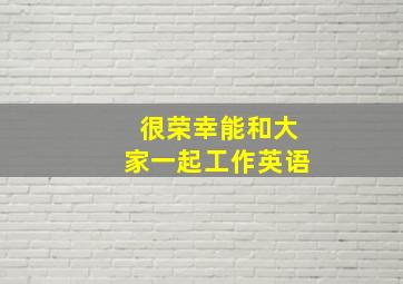 很荣幸能和大家一起工作英语