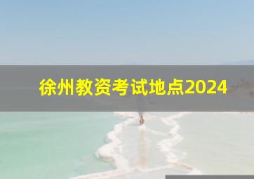 徐州教资考试地点2024