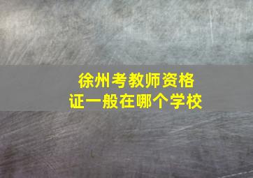 徐州考教师资格证一般在哪个学校